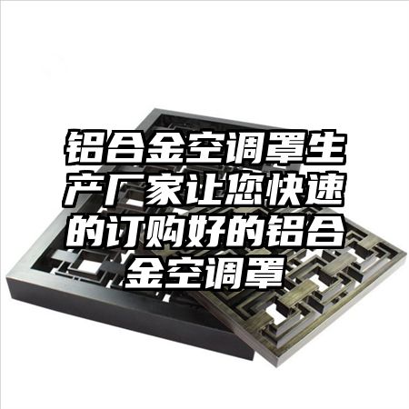 铝合金空调罩生产厂家让您快速的订购好的铝合金空调罩