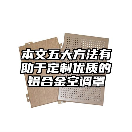 本文五大方法有助于定制优质的铝合金空调罩