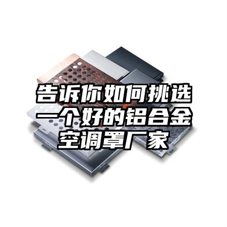 告诉你如何挑选一个好的铝合金空调罩厂家