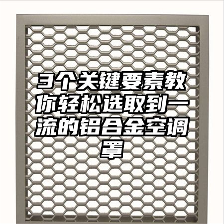 3个关键要素教你轻松选取到一流的铝合金空调罩
