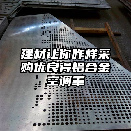 建材让你咋样采购优良得铝合金空调罩