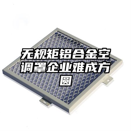 无规矩铝合金空调罩企业难成方圆