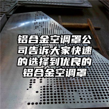 铝合金空调罩公司告诉大家快速的选择到优良的铝合金空调罩