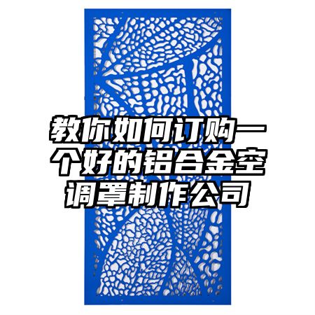 教你如何订购一个好的铝合金空调罩制作公司