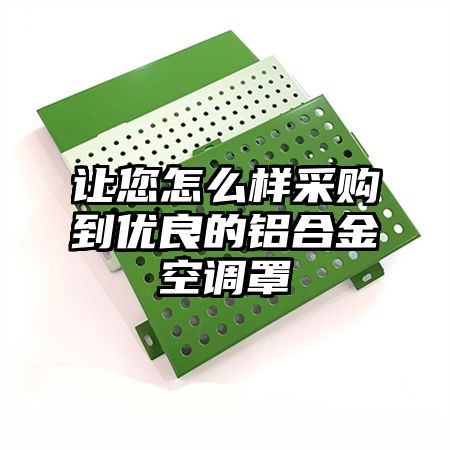 让您怎么样采购到优良的铝合金空调罩