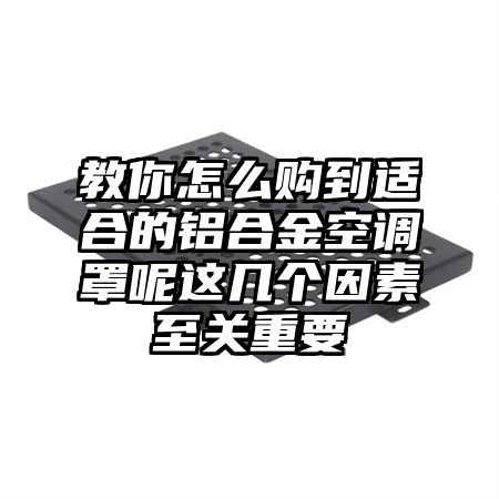 教你怎么购到适合的铝合金空调罩呢这几个因素至关重要