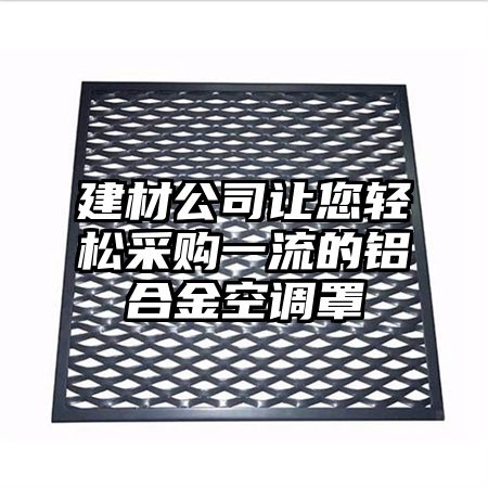 建材公司让您轻松采购一流的铝合金空调罩