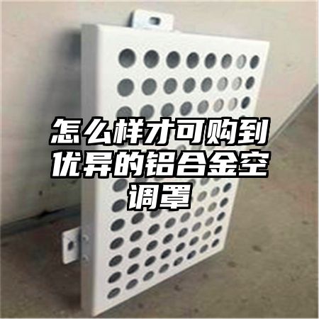 怎么样才可购到优异的铝合金空调罩