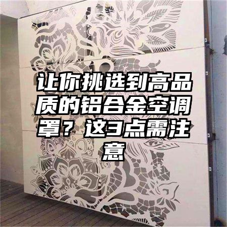 让你挑选到高品质的铝合金空调罩?这3点需注意