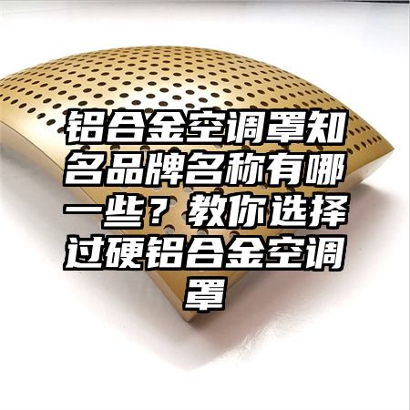 铝合金空调罩知名品牌名称有哪一些?教你选择过硬铝合金空调罩