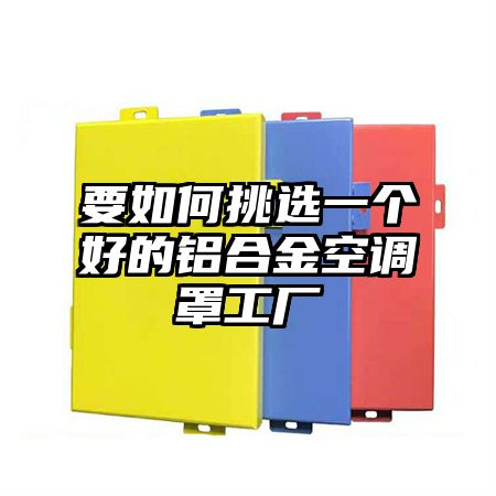 要如何挑选一个好的铝合金空调罩工厂