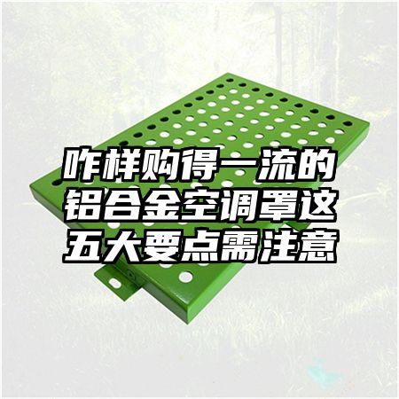 咋样购得一流的铝合金空调罩这五大要点需注意