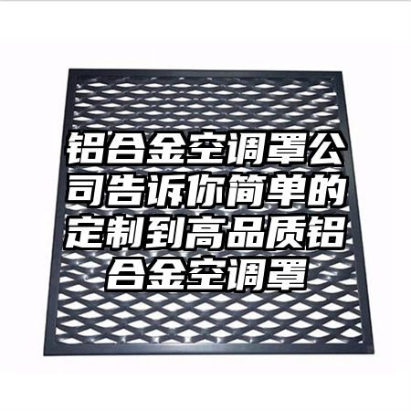 铝合金空调罩公司告诉你简单的定制到高品质铝合金空调罩