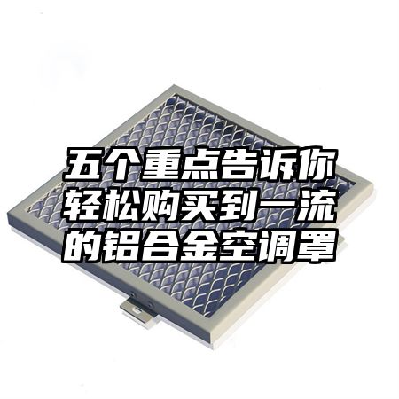 五个重点告诉你轻松购买到一流的铝合金空调罩
