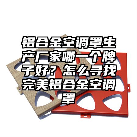 铝合金空调罩生产厂家哪一个牌子好?怎么寻找完美铝合金空调罩