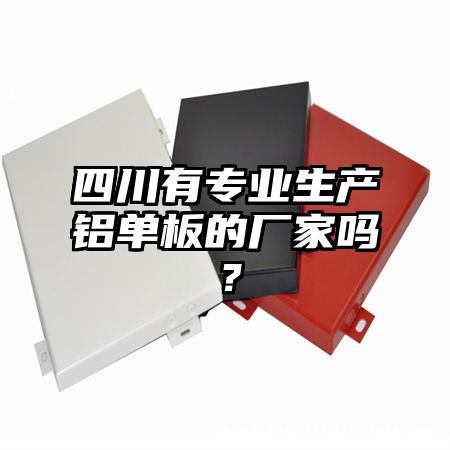 四川有专业生产铝单板的厂家吗？