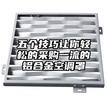 五个技巧让你轻松的采购一流的铝合金空调罩