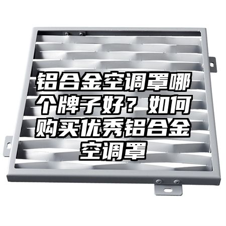 铝合金空调罩哪个牌子好?如何购买优秀铝合金空调罩