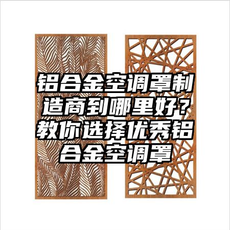 铝合金空调罩制造商到哪里好?教你选择优秀铝合金空调罩