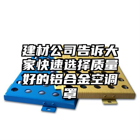 建材公司告诉大家快速选择质量好的铝合金空调罩