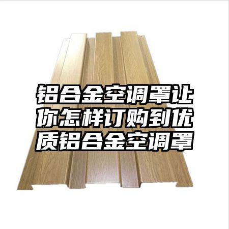 铝合金空调罩让你怎样订购到优质铝合金空调罩