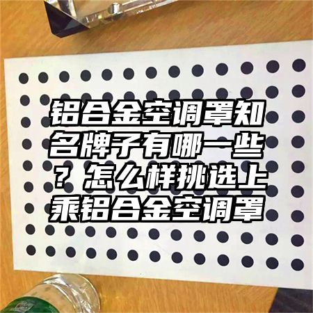 铝合金空调罩知名牌子有哪一些?怎么样挑选上乘铝合金空调罩