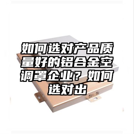 如何选对产品质量好的铝合金空调罩企业?如何选对出