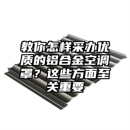 教你怎样采办优质的铝合金空调罩?这些方面至关重要
