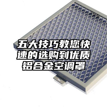 五大技巧教您快速的选购到优质铝合金空调罩