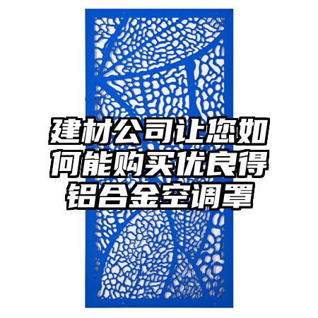 建材公司让您如何能购买优良得铝合金空调罩