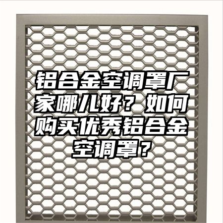 铝合金空调罩厂家哪儿好?如何购买优秀铝合金空调罩?