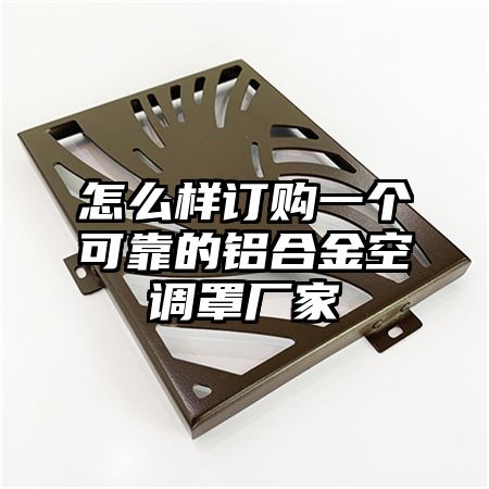 怎么样订购一个可靠的铝合金空调罩厂家