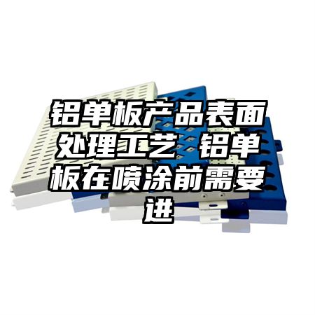 铝单板产品表面处理工艺 铝单板在喷涂前需要进