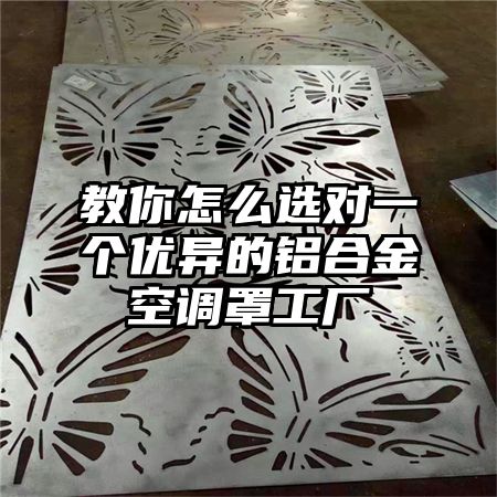 教你怎么选对一个优异的铝合金空调罩工厂