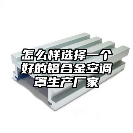 怎么样选择一个好的铝合金空调罩生产厂家